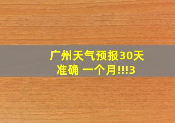 广州天气预报30天准确 一个月!!!3